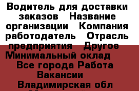 Водитель для доставки заказов › Название организации ­ Компания-работодатель › Отрасль предприятия ­ Другое › Минимальный оклад ­ 1 - Все города Работа » Вакансии   . Владимирская обл.,Муромский р-н